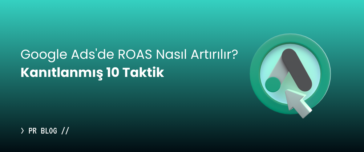 Google Ads'de ROAS Nasıl Artırılır? Kanıtlanmış 10 Taktik