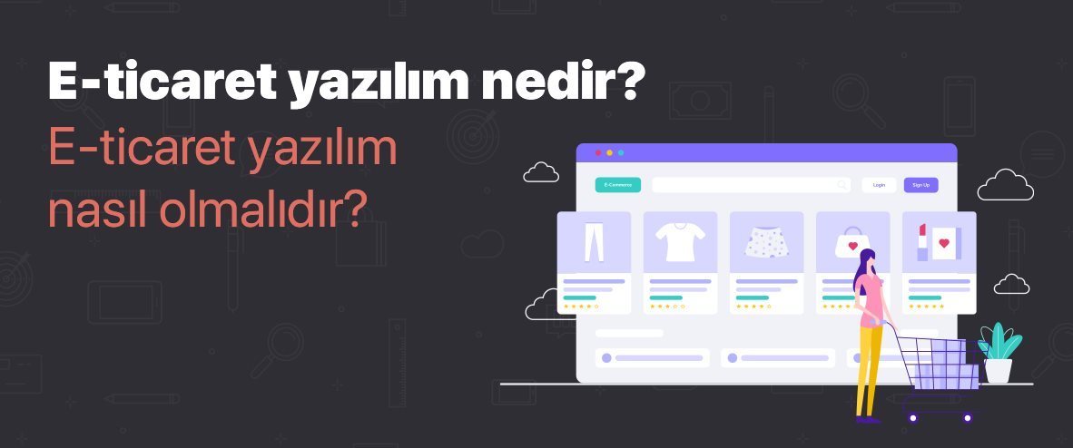 E-Ticaret Yazılımı Nedir? E-Ticaret Yazılımları Nasıl Olmalıdır?